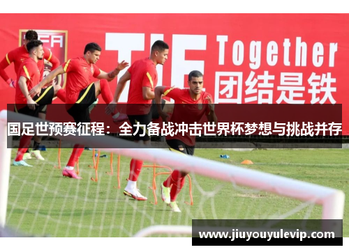 国足世预赛征程：全力备战冲击世界杯梦想与挑战并存