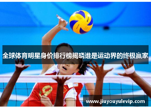 全球体育明星身价排行榜揭晓谁是运动界的终极赢家