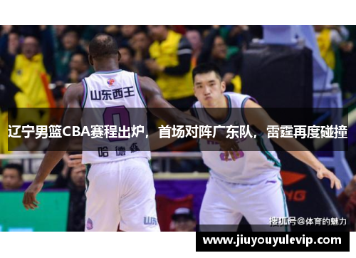 辽宁男篮CBA赛程出炉，首场对阵广东队，雷霆再度碰撞