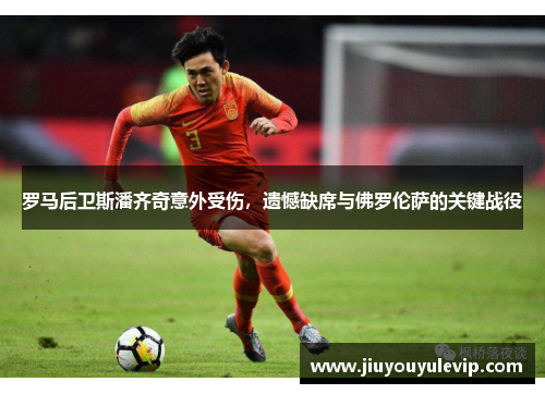 罗马后卫斯潘齐奇意外受伤，遗憾缺席与佛罗伦萨的关键战役