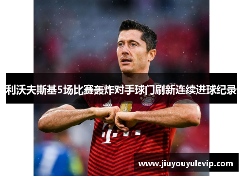 利沃夫斯基5场比赛轰炸对手球门刷新连续进球纪录