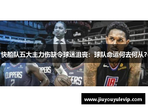 快船队五大主力伤缺令球迷沮丧：球队命运何去何从？