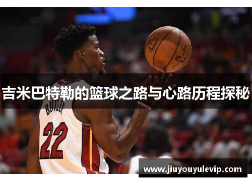 吉米巴特勒的篮球之路与心路历程探秘