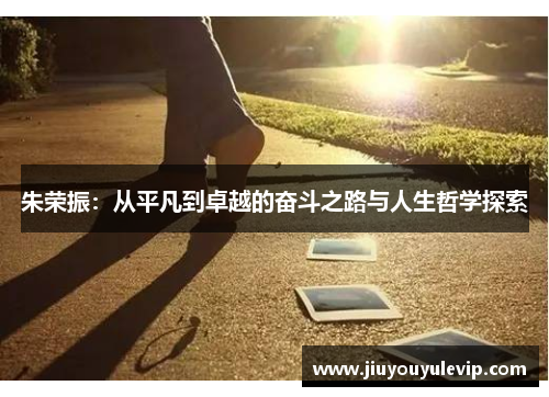 朱荣振：从平凡到卓越的奋斗之路与人生哲学探索