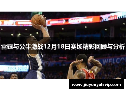 雷霆与公牛激战12月18日赛场精彩回顾与分析