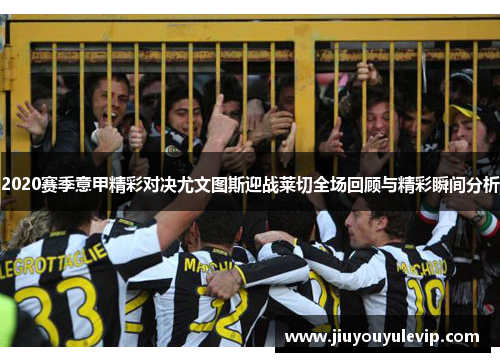 2020赛季意甲精彩对决尤文图斯迎战莱切全场回顾与精彩瞬间分析