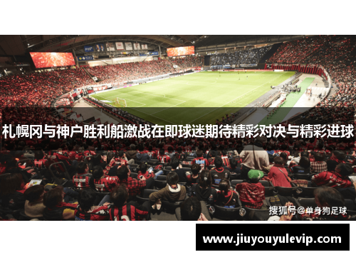 札幌冈与神户胜利船激战在即球迷期待精彩对决与精彩进球